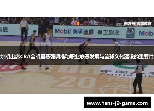 姚明出席CBA全明星赛强调推动职业联赛发展与篮球文化建设的重要性