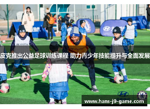 皮克推出公益足球训练课程 助力青少年技能提升与全面发展