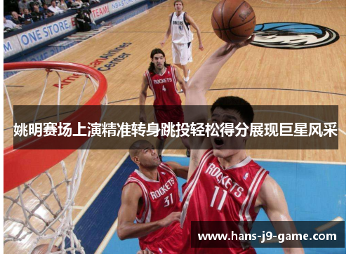 姚明赛场上演精准转身跳投轻松得分展现巨星风采