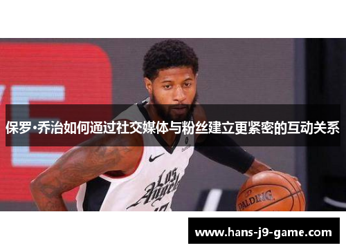 保罗·乔治如何通过社交媒体与粉丝建立更紧密的互动关系