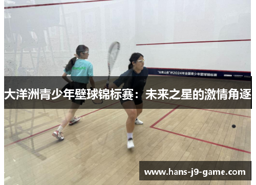 大洋洲青少年壁球锦标赛：未来之星的激情角逐