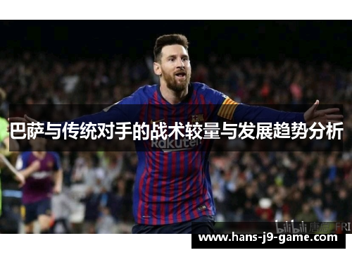 巴萨与传统对手的战术较量与发展趋势分析