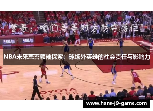 NBA未来慈善领袖探索：球场外英雄的社会责任与影响力