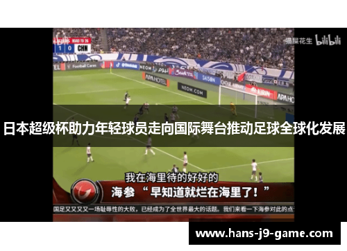 日本超级杯助力年轻球员走向国际舞台推动足球全球化发展