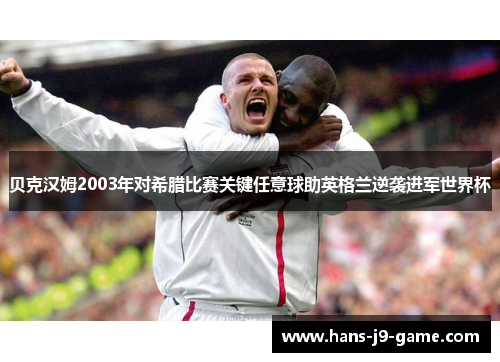 贝克汉姆2003年对希腊比赛关键任意球助英格兰逆袭进军世界杯