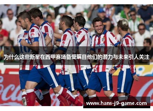 为什么这些新星在西甲赛场备受瞩目他们的潜力与未来引人关注