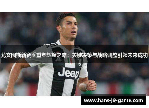 尤文图斯新赛季重塑辉煌之路：关键决策与战略调整引领未来成功