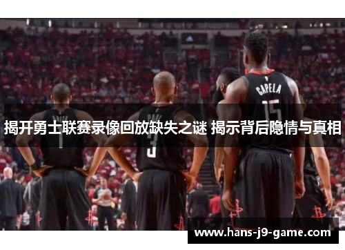 揭开勇士联赛录像回放缺失之谜 揭示背后隐情与真相