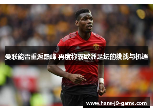 曼联能否重返巅峰 再度称霸欧洲足坛的挑战与机遇