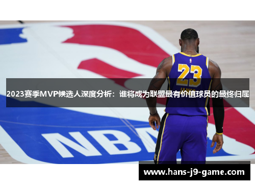 2023赛季MVP候选人深度分析：谁将成为联盟最有价值球员的最终归属