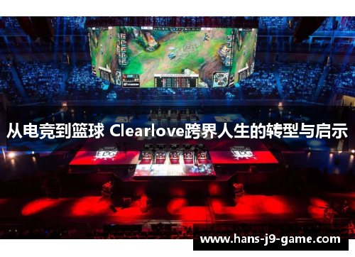 从电竞到篮球 Clearlove跨界人生的转型与启示