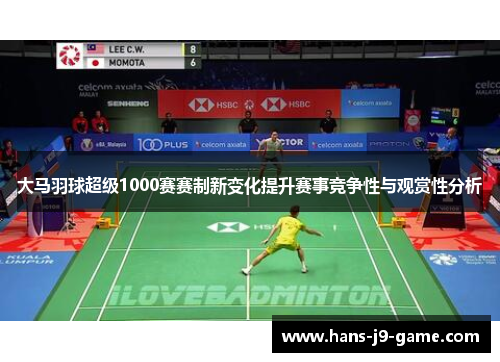 大马羽球超级1000赛赛制新变化提升赛事竞争性与观赏性分析