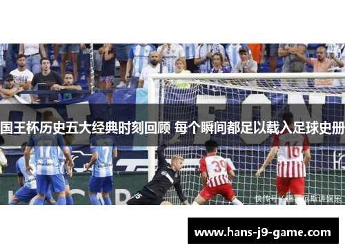 国王杯历史五大经典时刻回顾 每个瞬间都足以载入足球史册