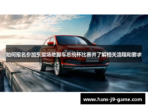 如何报名参加东盟场地脚车总统杯比赛并了解相关流程和要求