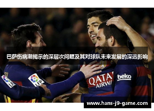 巴萨伤病潮揭示的深层次问题及其对球队未来发展的深远影响