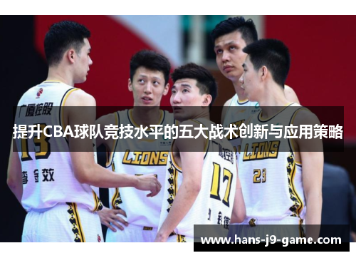 提升CBA球队竞技水平的五大战术创新与应用策略