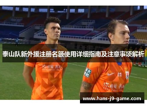 泰山队新外援注册名额使用详细指南及注意事项解析