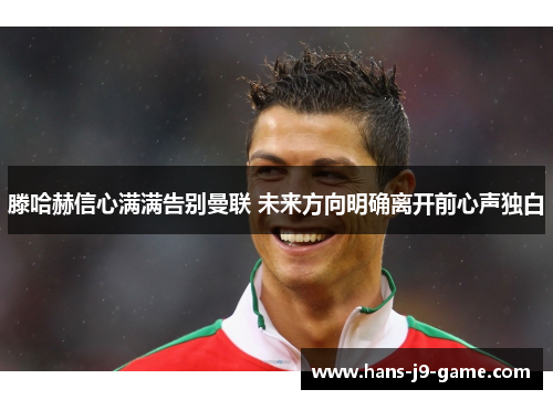 滕哈赫信心满满告别曼联 未来方向明确离开前心声独白
