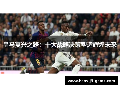 皇马复兴之路：十大战略决策塑造辉煌未来