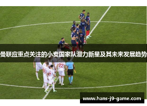曼联应重点关注的小麦国家队潜力新星及其未来发展趋势