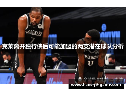 克莱离开独行侠后可能加盟的两支潜在球队分析