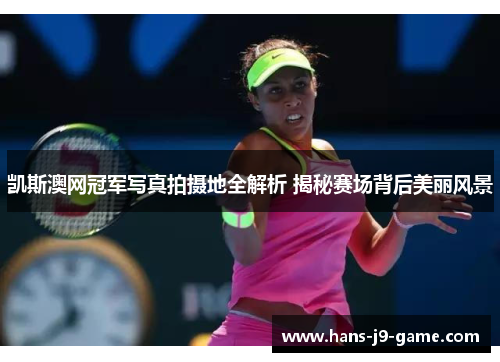 凯斯澳网冠军写真拍摄地全解析 揭秘赛场背后美丽风景