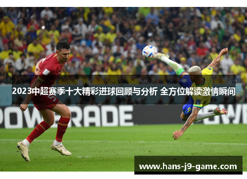 2023中超赛季十大精彩进球回顾与分析 全方位解读激情瞬间