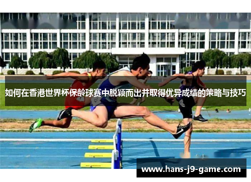 如何在香港世界杯保龄球赛中脱颖而出并取得优异成绩的策略与技巧