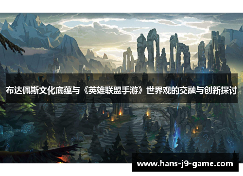 布达佩斯文化底蕴与《英雄联盟手游》世界观的交融与创新探讨