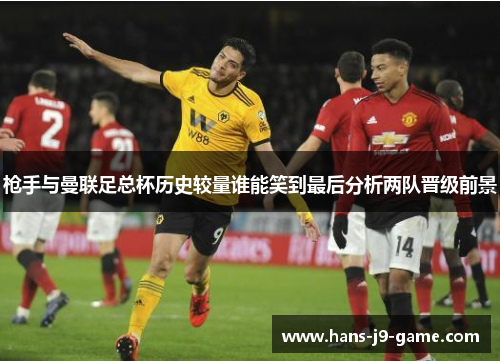 枪手与曼联足总杯历史较量谁能笑到最后分析两队晋级前景