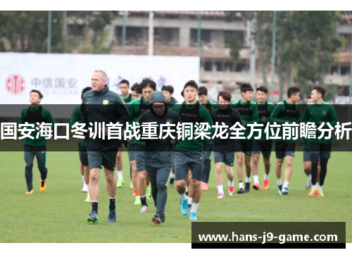 国安海口冬训首战重庆铜梁龙全方位前瞻分析