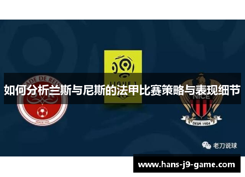 如何分析兰斯与尼斯的法甲比赛策略与表现细节