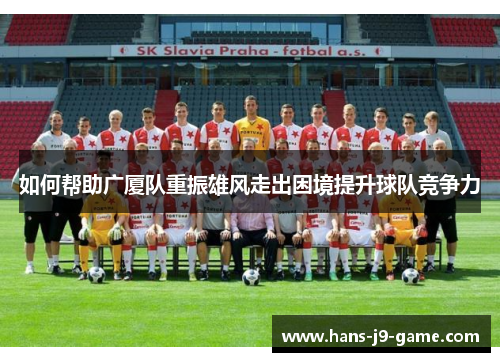 如何帮助广厦队重振雄风走出困境提升球队竞争力