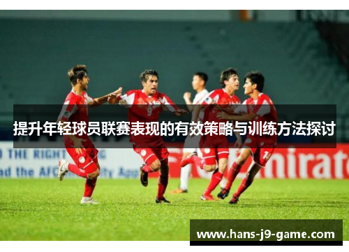 提升年轻球员联赛表现的有效策略与训练方法探讨