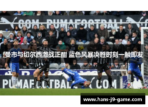 曼市与切尔西激战正酣 蓝色风暴决胜时刻一触即发