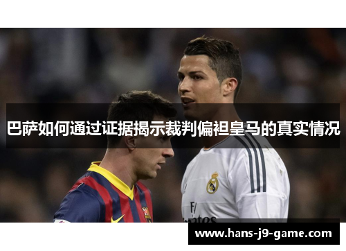 巴萨如何通过证据揭示裁判偏袒皇马的真实情况