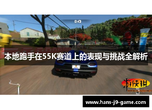 本地跑手在55K赛道上的表现与挑战全解析