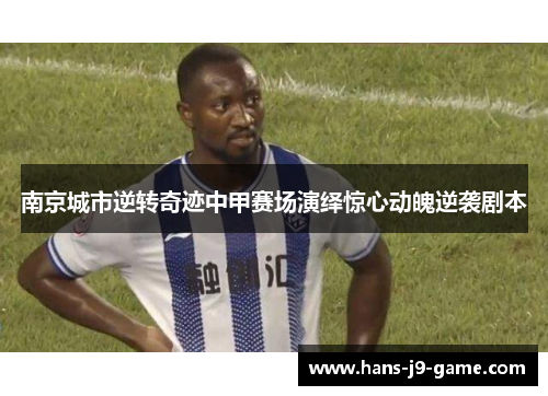 南京城市逆转奇迹中甲赛场演绎惊心动魄逆袭剧本