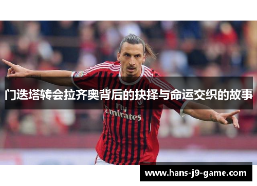 门迭塔转会拉齐奥背后的抉择与命运交织的故事