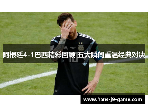 阿根廷4-1巴西精彩回顾 五大瞬间重温经典对决