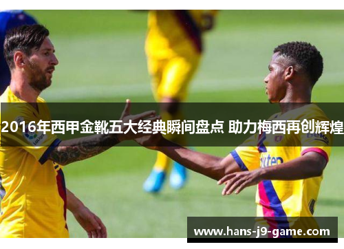 2016年西甲金靴五大经典瞬间盘点 助力梅西再创辉煌
