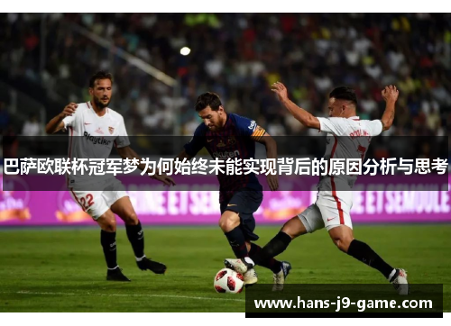 巴萨欧联杯冠军梦为何始终未能实现背后的原因分析与思考