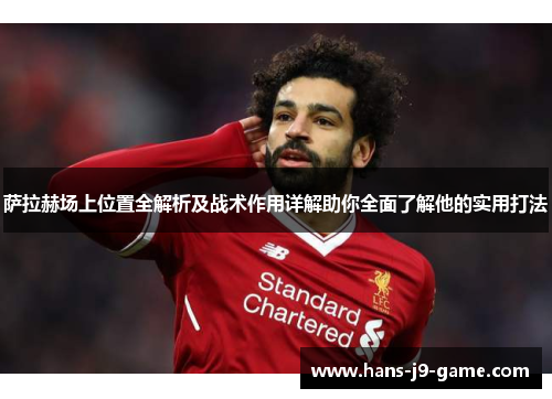 萨拉赫场上位置全解析及战术作用详解助你全面了解他的实用打法