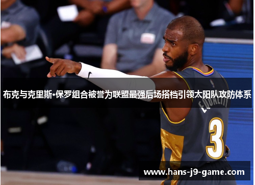 布克与克里斯·保罗组合被誉为联盟最强后场搭档引领太阳队攻防体系