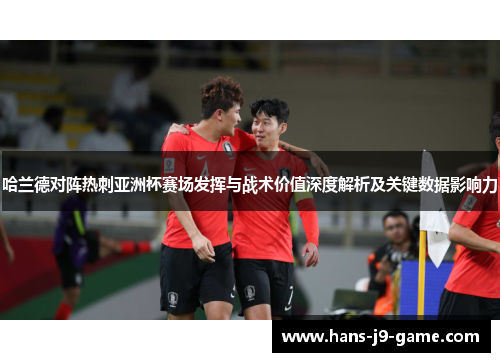 哈兰德对阵热刺亚洲杯赛场发挥与战术价值深度解析及关键数据影响力