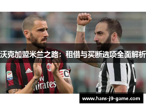 沃克加盟米兰之路：租借与买断选项全面解析