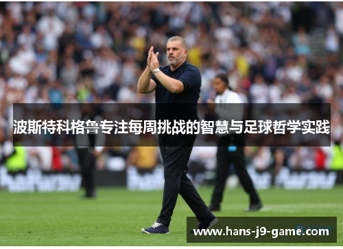 波斯特科格鲁专注每周挑战的智慧与足球哲学实践