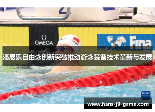 潘展乐自由泳创新突破推动游泳装备技术革新与发展