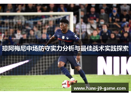 琼阿梅尼中场防守实力分析与最佳战术实践探索