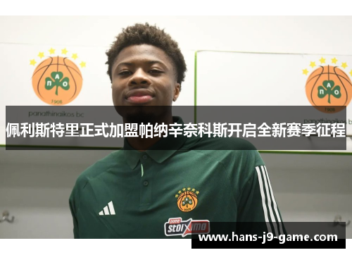 佩利斯特里正式加盟帕纳辛奈科斯开启全新赛季征程